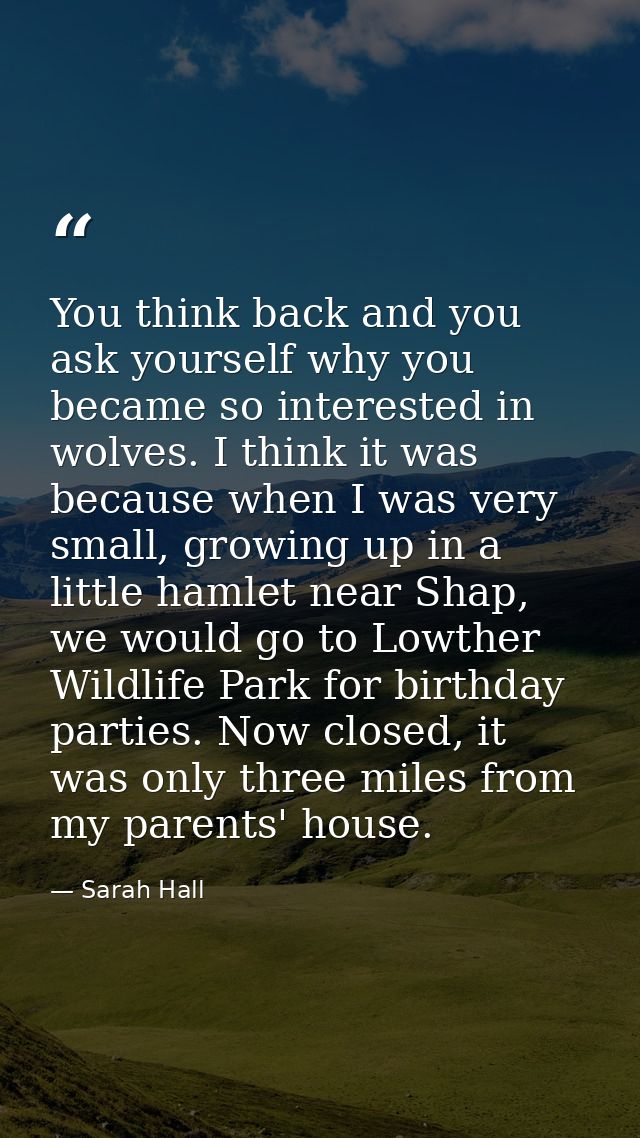 You think back and you ask yourself why you became so interested in wolves. I think it was because when I was very small — Sarah Hall