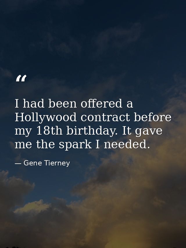I had been offered a Hollywood contract before my 18th birthday. It gave me the spark I needed. — Gene Tierney