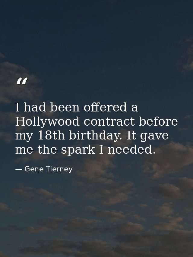 I had been offered a Hollywood contract before my 18th birthday. It gave me the spark I needed. — Gene Tierney