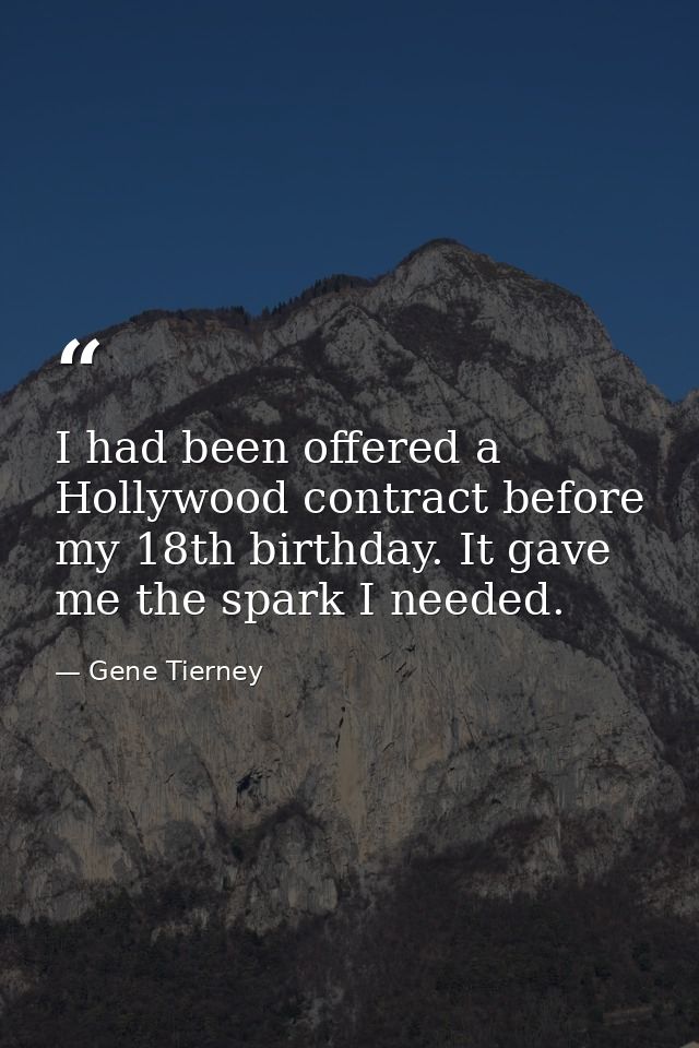 I had been offered a Hollywood contract before my 18th birthday. It gave me the spark I needed. — Gene Tierney