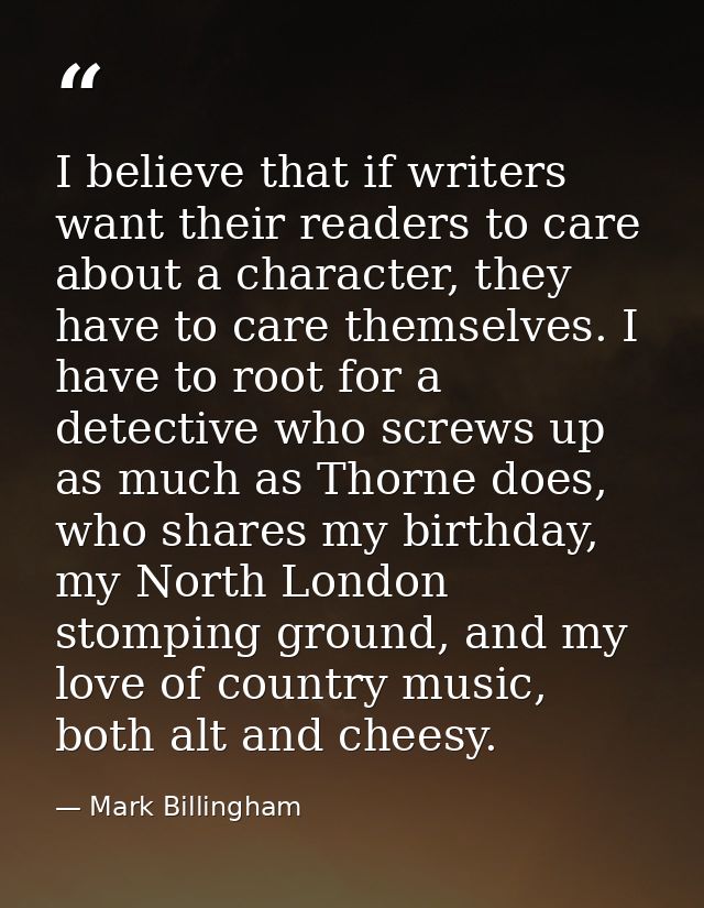 I believe that if writers want their readers to care about a character, they have to care themselves. I have to root for — Mark Billingham