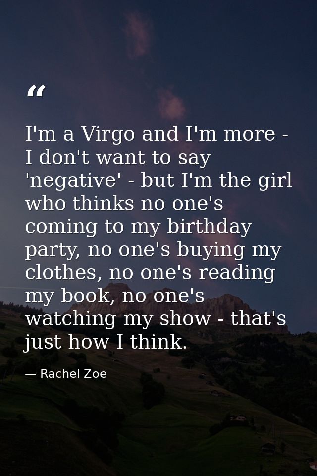 I'm a Virgo and I'm more - I don't want to say 'negative' - but I'm the girl who thinks no one's coming to my birthday p — Rachel Zoe