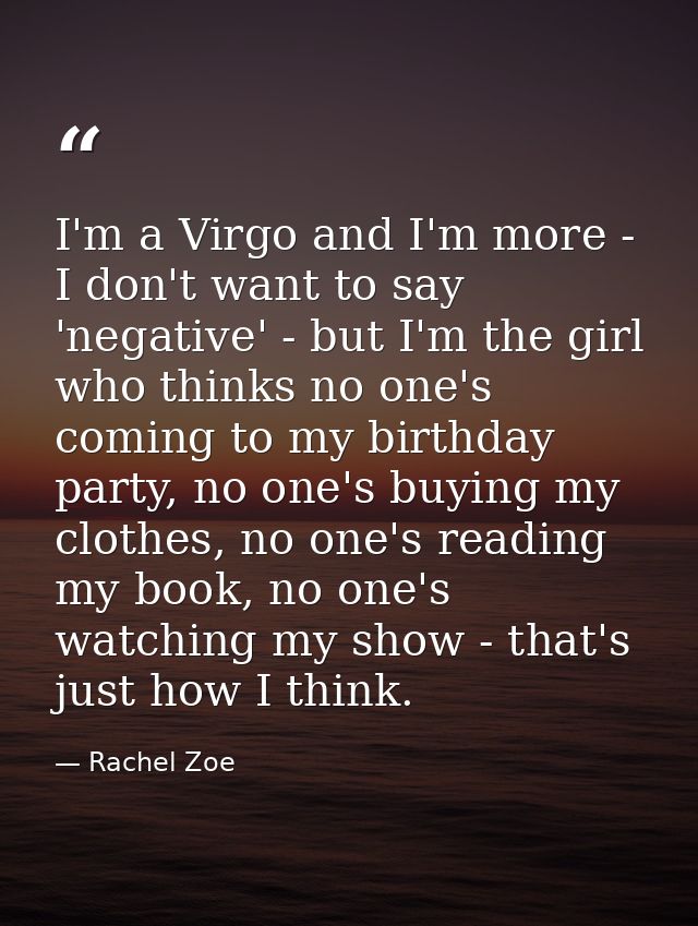 I'm a Virgo and I'm more - I don't want to say 'negative' - but I'm the girl who thinks no one's coming to my birthday p — Rachel Zoe