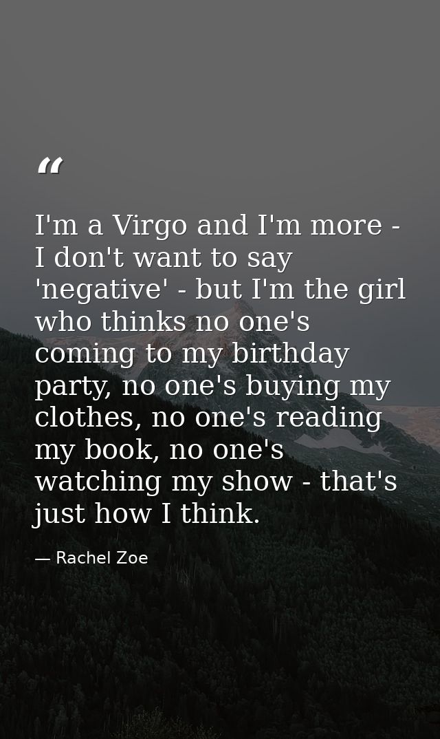 I'm a Virgo and I'm more - I don't want to say 'negative' - but I'm the girl who thinks no one's coming to my birthday p — Rachel Zoe