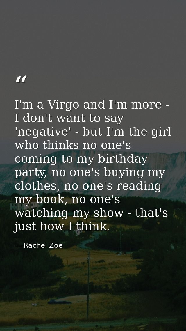 I'm a Virgo and I'm more - I don't want to say 'negative' - but I'm the girl who thinks no one's coming to my birthday p — Rachel Zoe