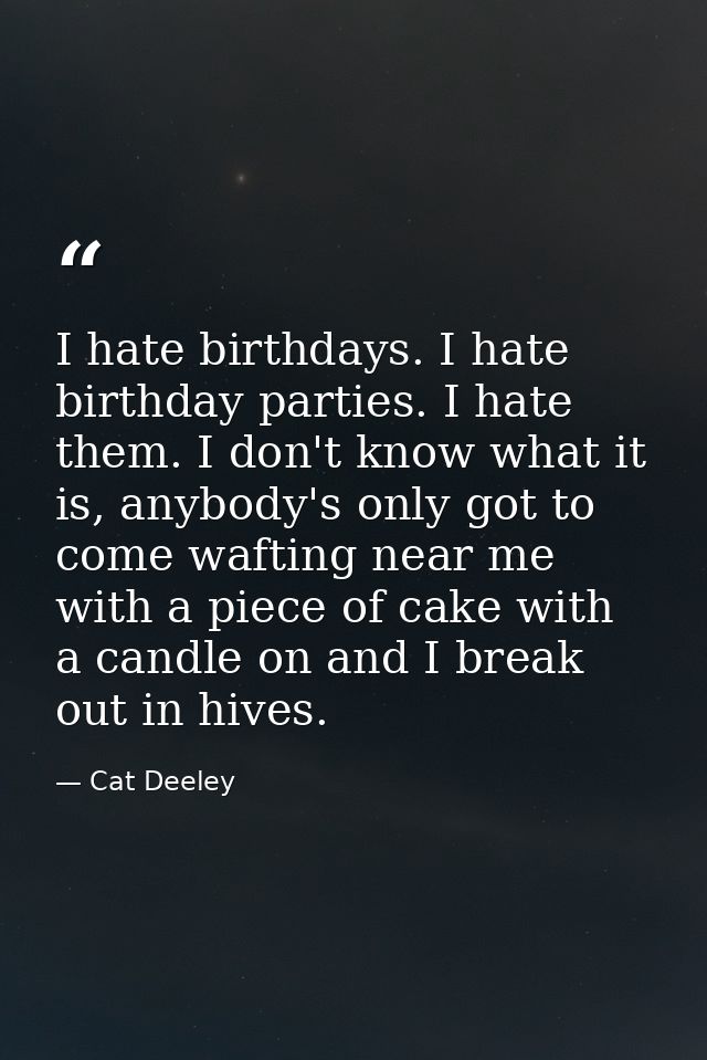 I hate birthdays. I hate birthday parties. I hate them. I don't know what it is, anybody's only got to come wafting near — Cat Deeley