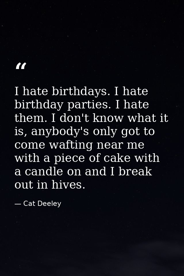 I hate birthdays. I hate birthday parties. I hate them. I don't know what it is, anybody's only got to come wafting near — Cat Deeley