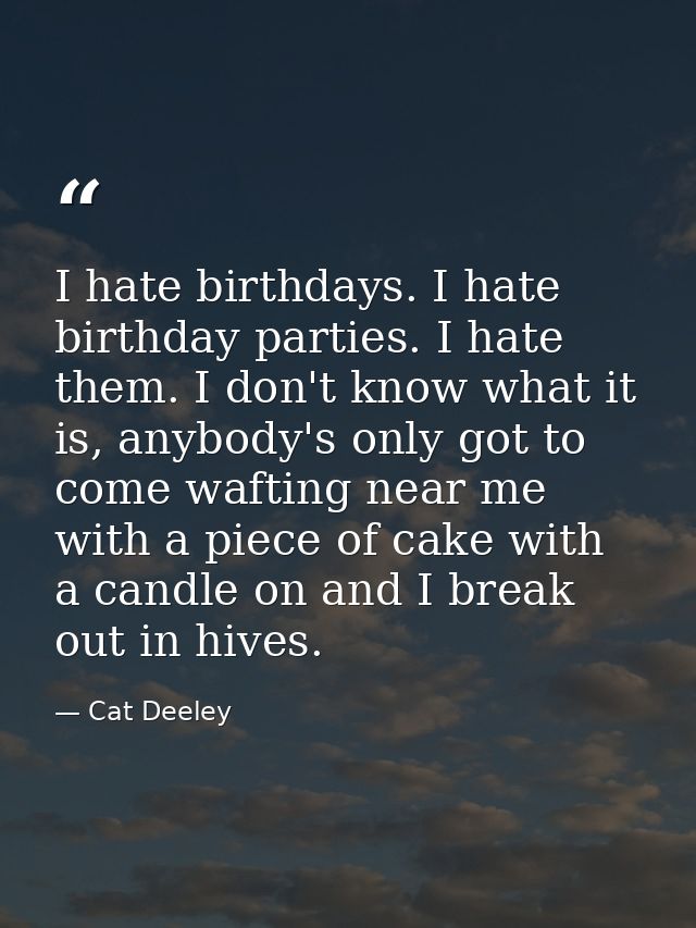 I hate birthdays. I hate birthday parties. I hate them. I don't know what it is, anybody's only got to come wafting near — Cat Deeley