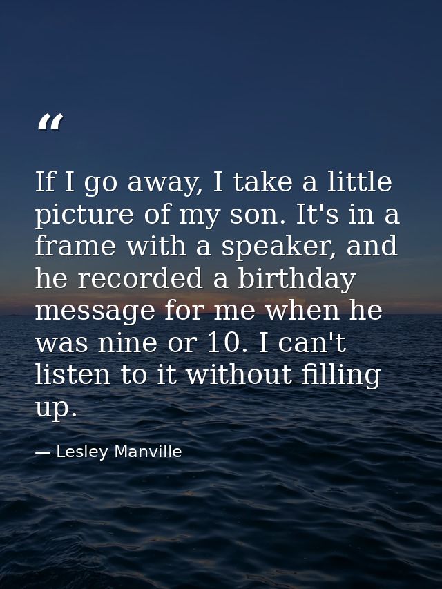 If I go away, I take a little picture of my son. It's in a frame with a speaker, and he recorded a birthday message for  — Lesley Manville