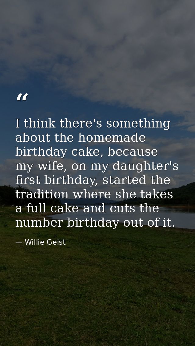 I think there's something about the homemade birthday cake, because my wife, on my daughter's first birthday, started th — Willie Geist