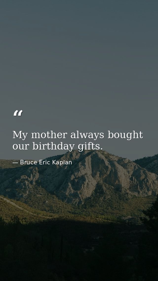 My mother always bought our birthday gifts. — Bruce Eric Kaplan