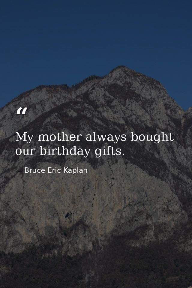 My mother always bought our birthday gifts. — Bruce Eric Kaplan