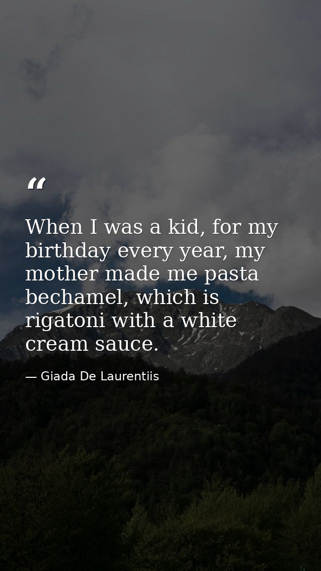 When I was a kid, for my birthday every year, my mother made me pasta bechamel, which is rigatoni with a white cream sau — Giada De Laurentiis