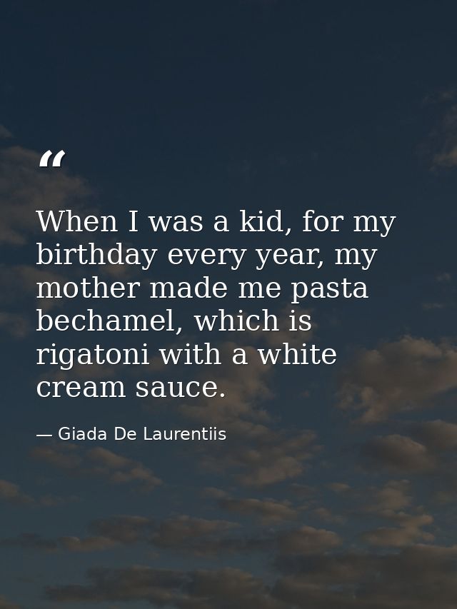 When I was a kid, for my birthday every year, my mother made me pasta bechamel, which is rigatoni with a white cream sau — Giada De Laurentiis