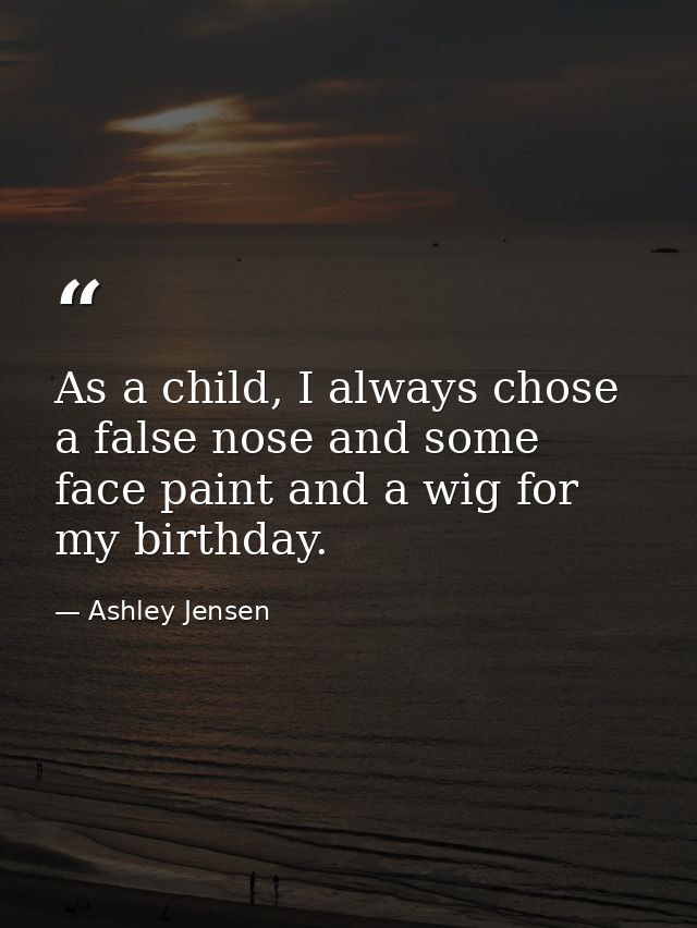 As a child, I always chose a false nose and some face paint and a wig for my birthday. — Ashley Jensen