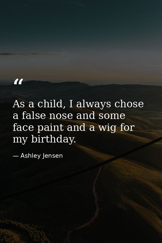As a child, I always chose a false nose and some face paint and a wig for my birthday. — Ashley Jensen
