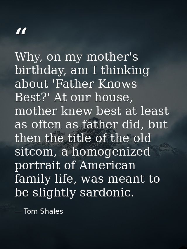 Why, on my mother's birthday, am I thinking about 'Father Knows Best?' At our house, mother knew best at least as often  — Tom Shales
