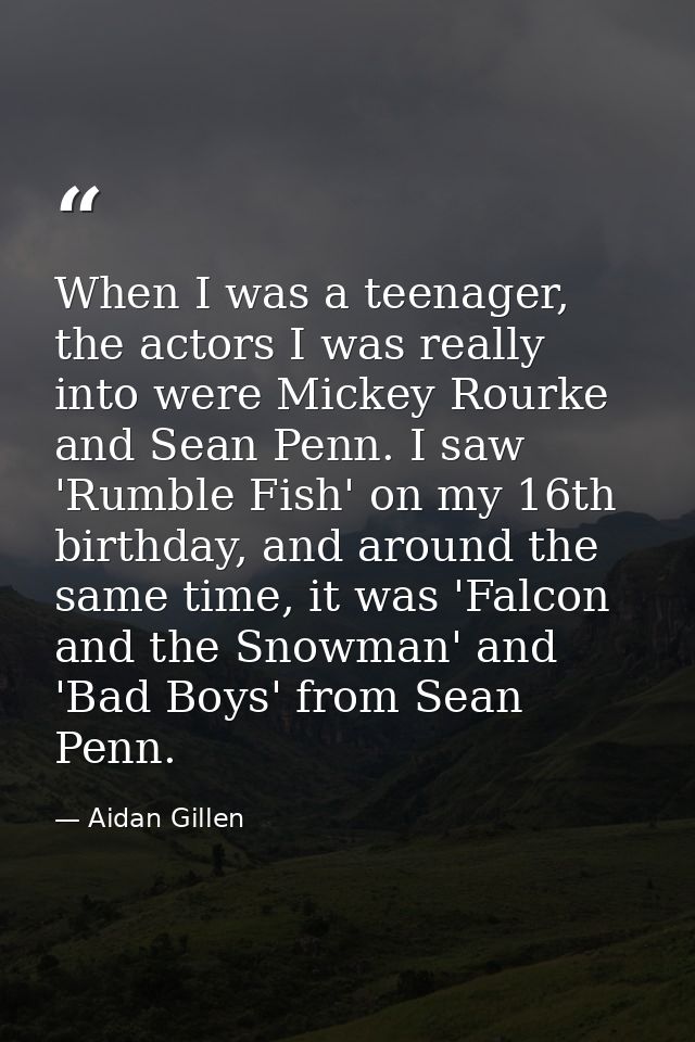 When I was a teenager, the actors I was really into were Mickey Rourke and Sean Penn. I saw 'Rumble Fish' on my 16th bir — Aidan Gillen