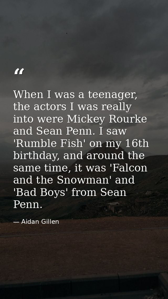 When I was a teenager, the actors I was really into were Mickey Rourke and Sean Penn. I saw 'Rumble Fish' on my 16th bir — Aidan Gillen