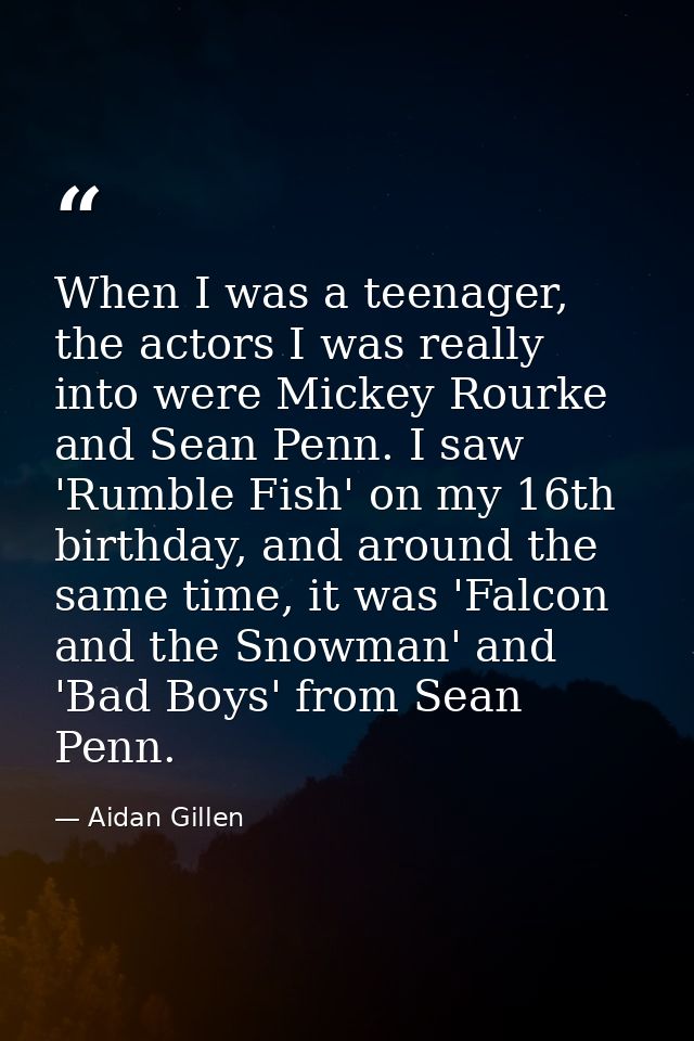 When I was a teenager, the actors I was really into were Mickey Rourke and Sean Penn. I saw 'Rumble Fish' on my 16th bir — Aidan Gillen