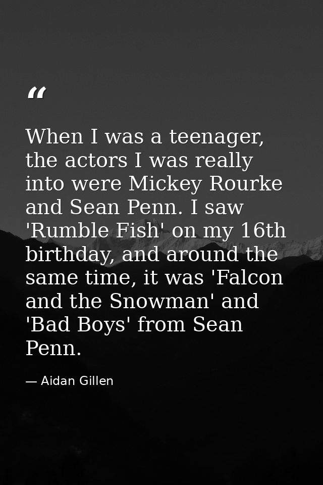When I was a teenager, the actors I was really into were Mickey Rourke and Sean Penn. I saw 'Rumble Fish' on my 16th bir — Aidan Gillen