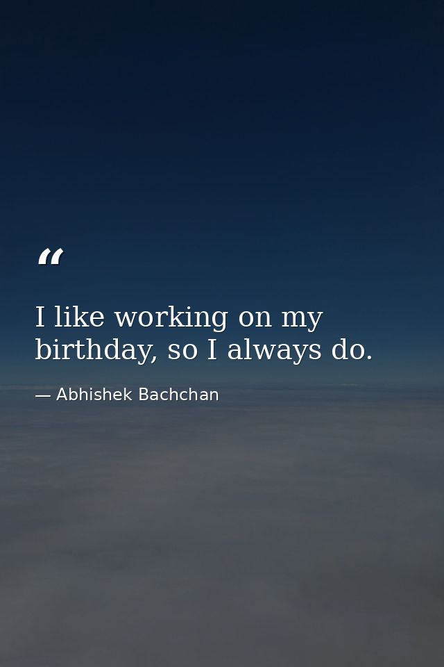 I like working on my birthday, so I always do. — Abhishek Bachchan