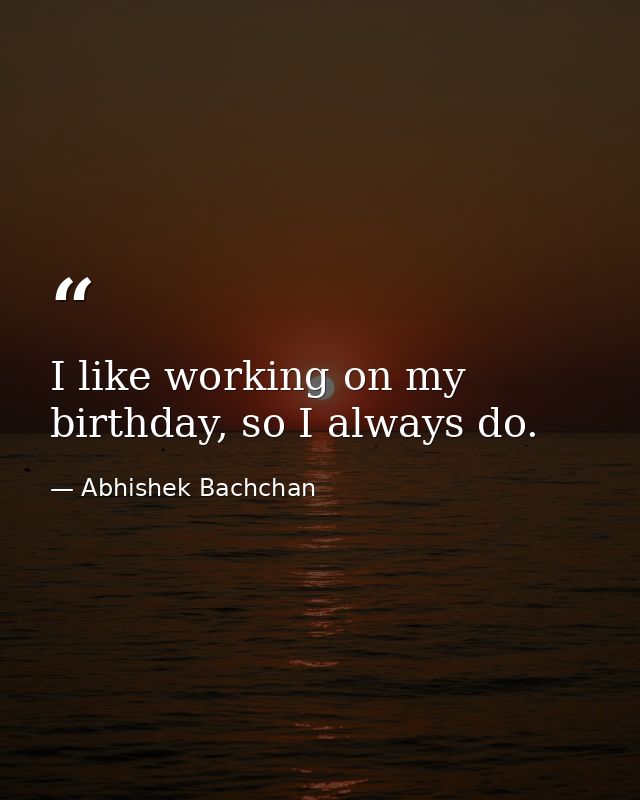 I like working on my birthday, so I always do. — Abhishek Bachchan