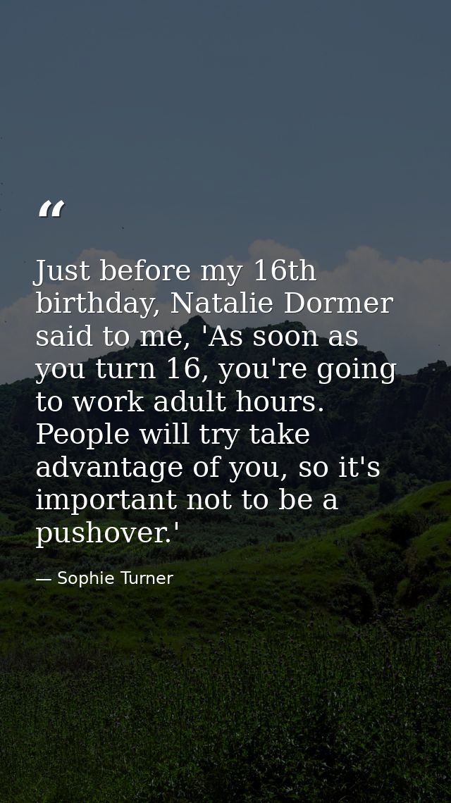 Just before my 16th birthday, Natalie Dormer said to me, 'As soon as you turn 16, you're going to work adult hours. Peop — Sophie Turner