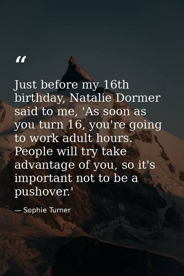 Just before my 16th birthday, Natalie Dormer said to me, 'As soon as you turn 16, you're going to work adult hours. Peop — Sophie Turner