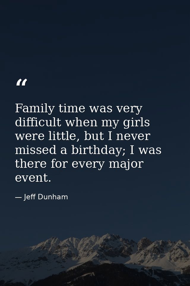 Family time was very difficult when my girls were little, but I never missed a birthday; I was there for every major eve — Jeff Dunham