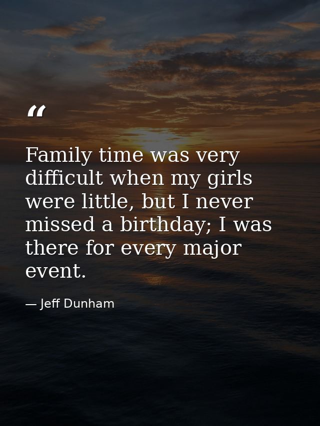 Family time was very difficult when my girls were little, but I never missed a birthday; I was there for every major eve — Jeff Dunham