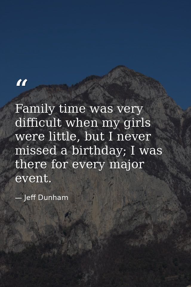 Family time was very difficult when my girls were little, but I never missed a birthday; I was there for every major eve — Jeff Dunham