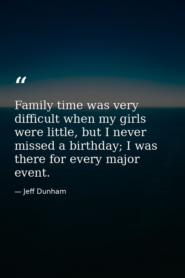 Family time was very difficult when my girls were little, but I never missed a birthday; I was there for every major eve — Jeff Dunham