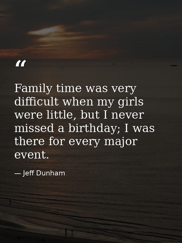 Family time was very difficult when my girls were little, but I never missed a birthday; I was there for every major eve — Jeff Dunham