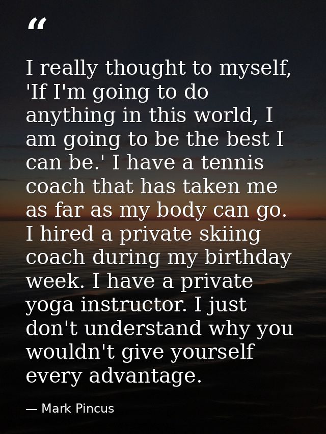 I really thought to myself, 'If I'm going to do anything in this world, I am going to be the best I can be.' I have a te — Mark Pincus