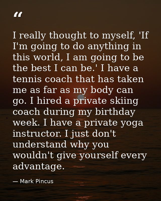 I really thought to myself, 'If I'm going to do anything in this world, I am going to be the best I can be.' I have a te — Mark Pincus