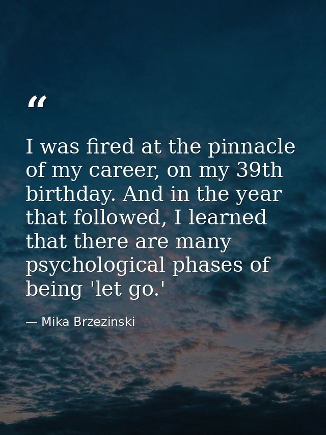I was fired at the pinnacle of my career, on my 39th birthday. And in the year that followed, I learned that there are m — Mika Brzezinski