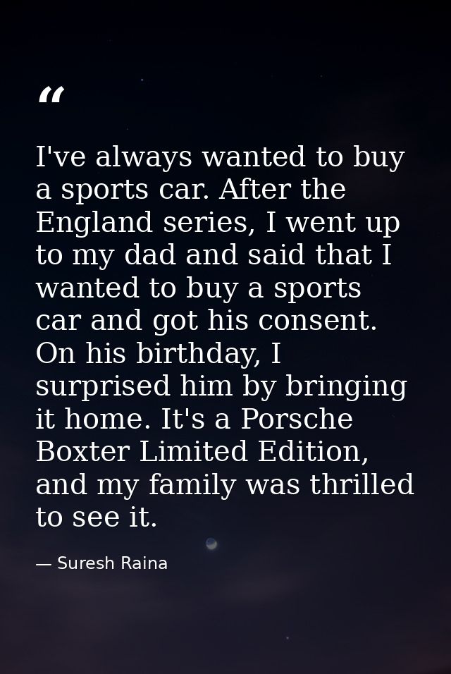 I've always wanted to buy a sports car. After the England series, I went up to my dad and said that I wanted to buy a sp — Suresh Raina
