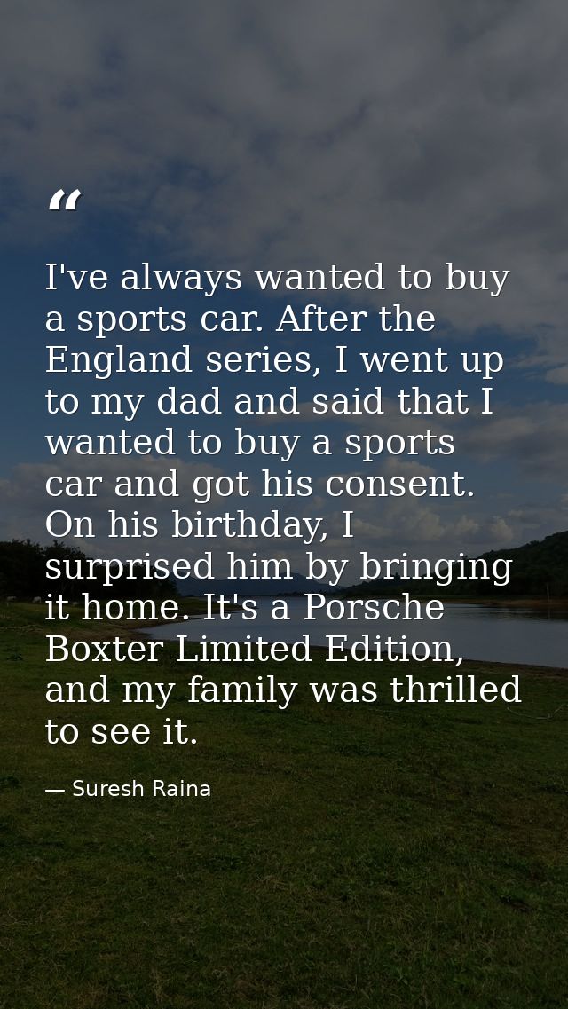 I've always wanted to buy a sports car. After the England series, I went up to my dad and said that I wanted to buy a sp — Suresh Raina