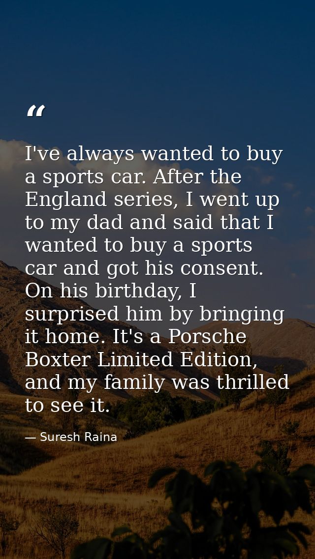 I've always wanted to buy a sports car. After the England series, I went up to my dad and said that I wanted to buy a sp — Suresh Raina