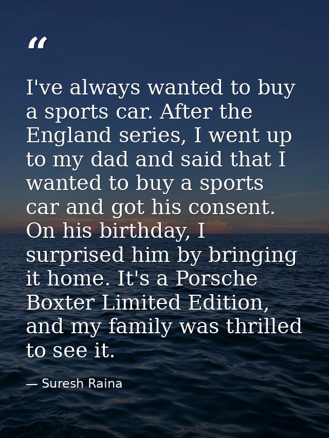I've always wanted to buy a sports car. After the England series, I went up to my dad and said that I wanted to buy a sp — Suresh Raina