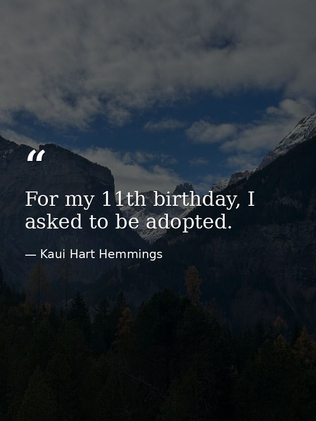 For my 11th birthday, I asked to be adopted. — Kaui Hart Hemmings