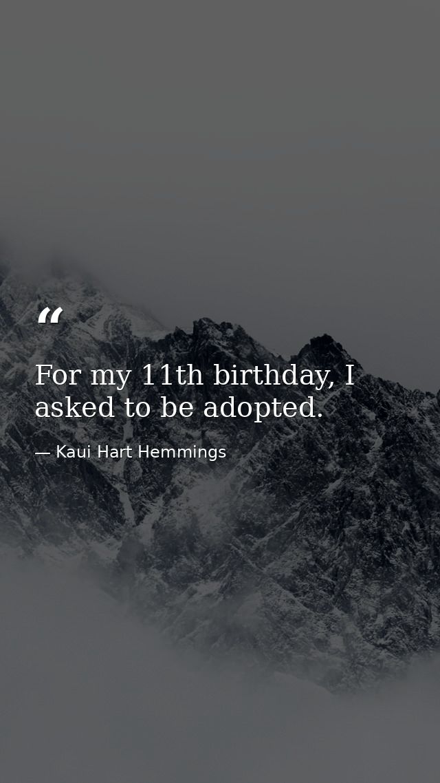 For my 11th birthday, I asked to be adopted. — Kaui Hart Hemmings