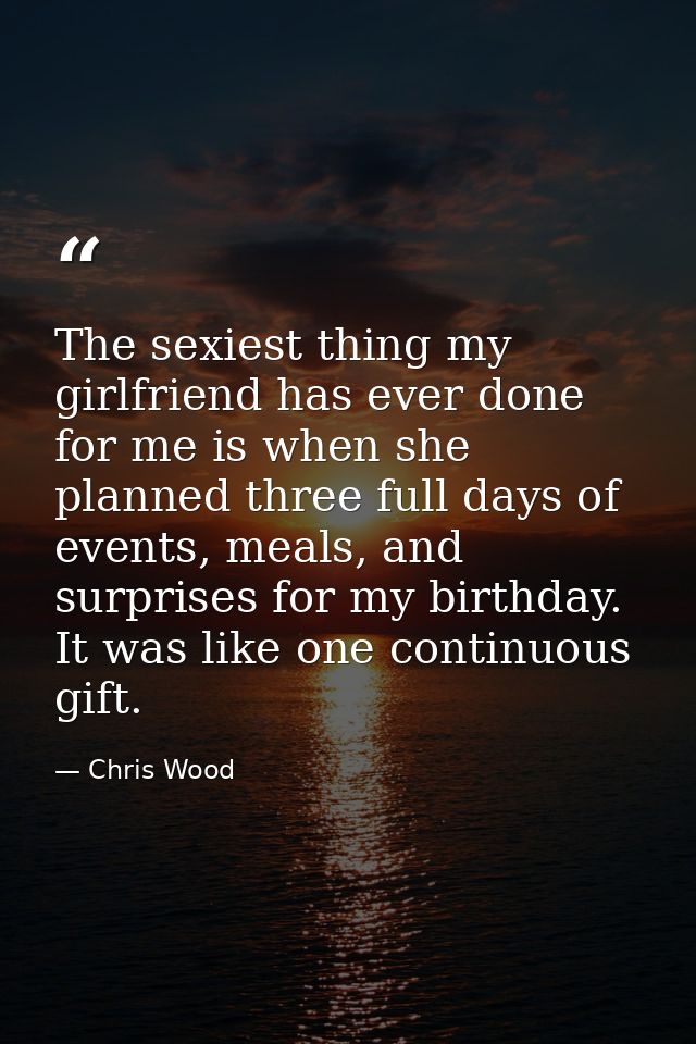 The sexiest thing my girlfriend has ever done for me is when she planned three full days of events, meals, and surprises — Chris Wood