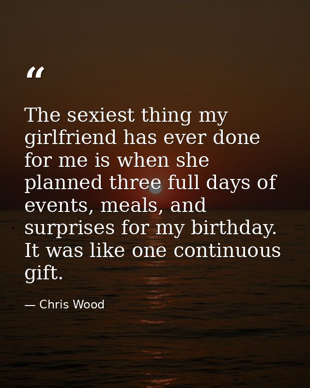 The sexiest thing my girlfriend has ever done for me is when she planned three full days of events, meals, and surprises — Chris Wood