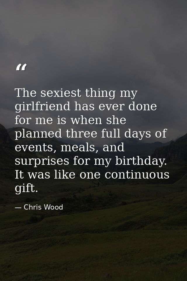 The sexiest thing my girlfriend has ever done for me is when she planned three full days of events, meals, and surprises — Chris Wood