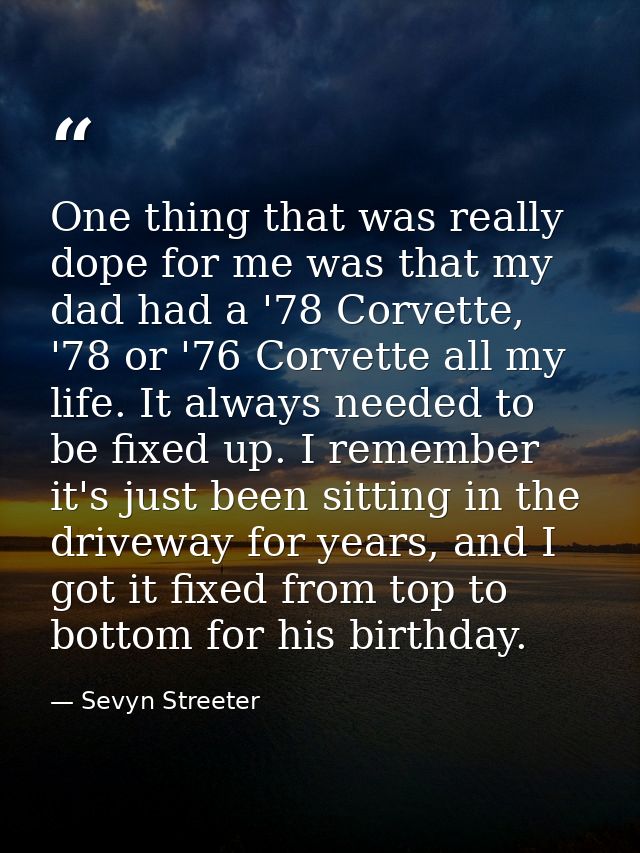 One thing that was really dope for me was that my dad had a '78 Corvette, '78 or '76 Corvette all my life. It always nee — Sevyn Streeter