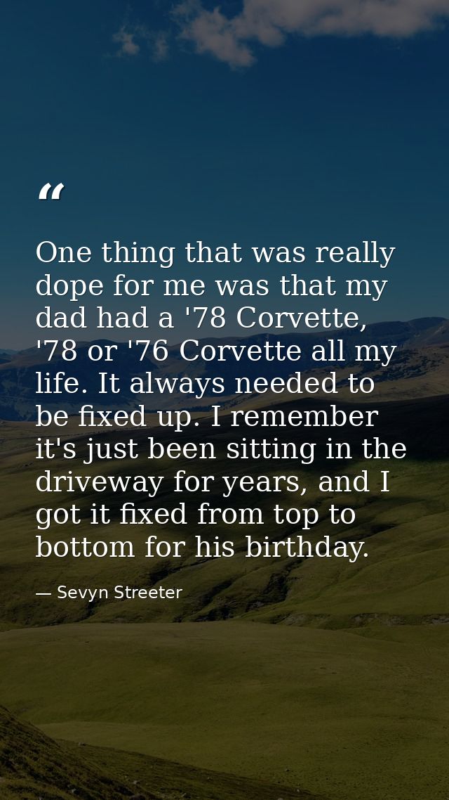 One thing that was really dope for me was that my dad had a '78 Corvette, '78 or '76 Corvette all my life. It always nee — Sevyn Streeter