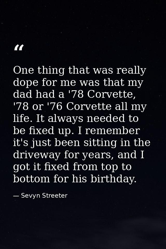 One thing that was really dope for me was that my dad had a '78 Corvette, '78 or '76 Corvette all my life. It always nee — Sevyn Streeter