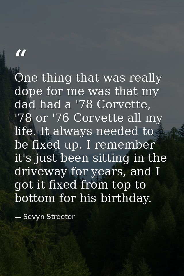 One thing that was really dope for me was that my dad had a '78 Corvette, '78 or '76 Corvette all my life. It always nee — Sevyn Streeter